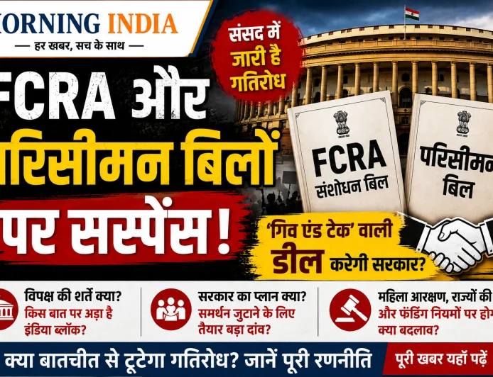 FCRA और परिसीमन बिल पर सस्पेंस: विपक्ष से 'गिव एंड टेक' कर सकती है सरकार, क्या है प्लान?