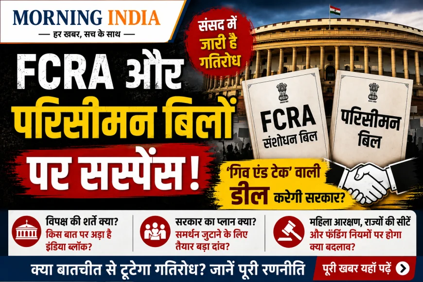 FCRA और परिसीमन बिल पर सस्पेंस: विपक्ष से 'गिव एंड टेक' कर सकती है सरकार, क्या है प्लान?