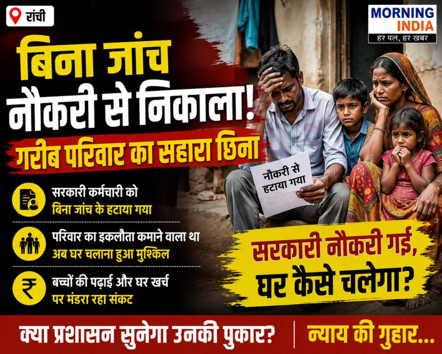 Ranchi News: बिना जांच नौकरी से निकाला? गरीब परिवार का सहारा छिना, सरकारी नौकरी जाने से घर चलाने का संकट