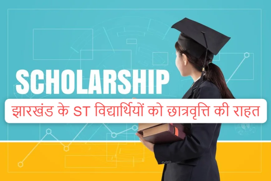 झारखंड के ST विद्यार्थियों को छात्रवृत्ति की राहत, ₹250 करोड़ मिलने के बाद भुगतान की तैयारी तेज